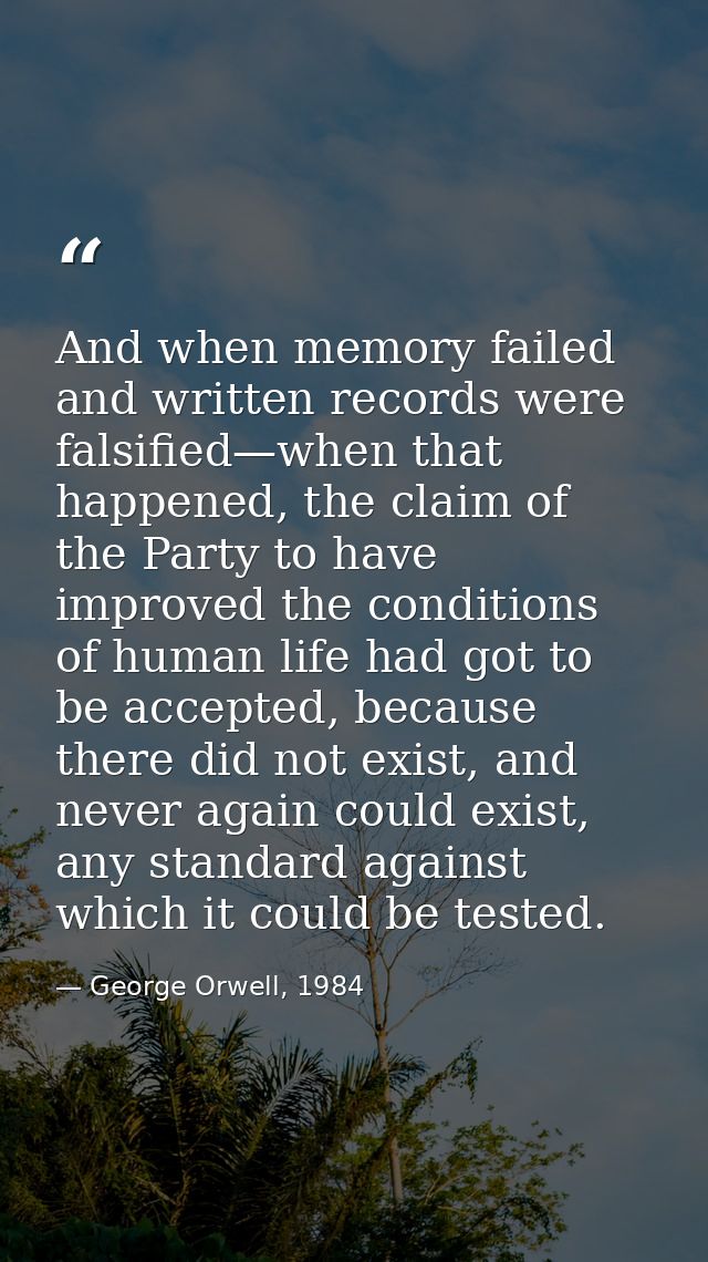 And when memory failed and written records were falsified—when that happened, the claim of the Party to have improved th — George Orwell, 1984