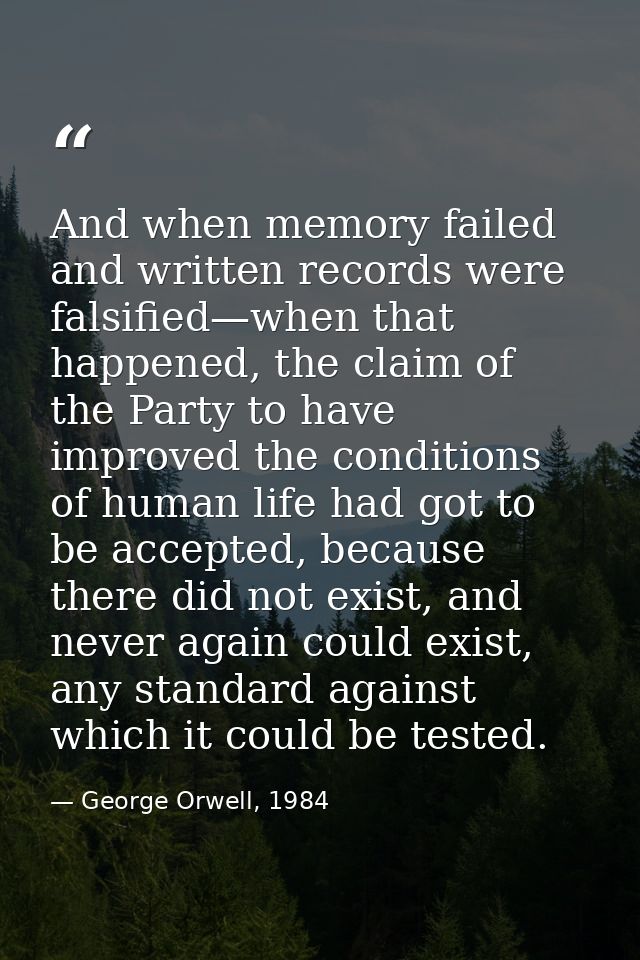 And when memory failed and written records were falsified—when that happened, the claim of the Party to have improved th — George Orwell, 1984