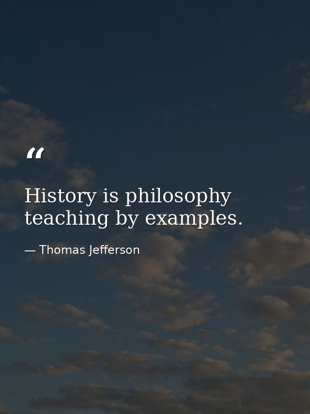 History is philosophy teaching by examples. — Thomas Jefferson