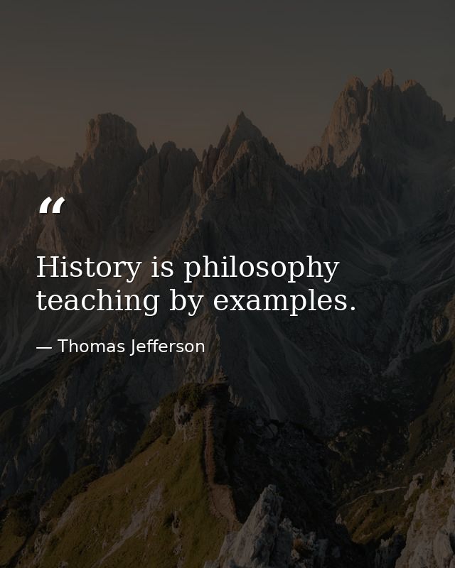 History is philosophy teaching by examples. — Thomas Jefferson