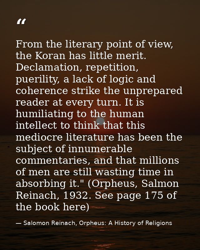 From the literary point of view, the Koran has little merit. Declamation, repetition, puerility, a lack of logic and coh — Salomon Reinach, Orpheus: A History of Religions