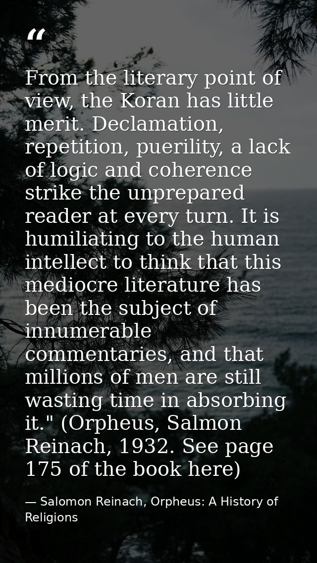From the literary point of view, the Koran has little merit. Declamation, repetition, puerility, a lack of logic and coh — Salomon Reinach, Orpheus: A History of Religions