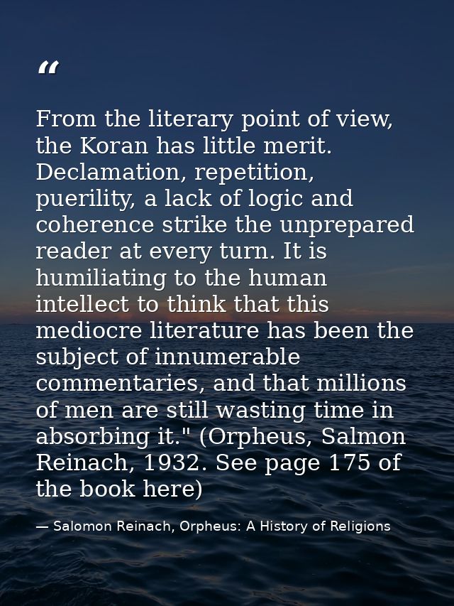 From the literary point of view, the Koran has little merit. Declamation, repetition, puerility, a lack of logic and coh — Salomon Reinach, Orpheus: A History of Religions