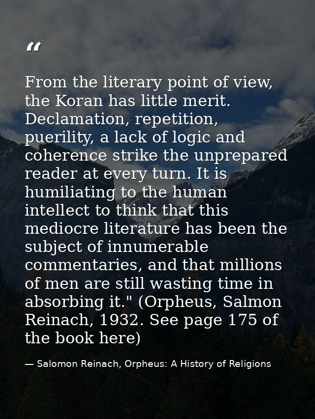 From the literary point of view, the Koran has little merit. Declamation, repetition, puerility, a lack of logic and coh — Salomon Reinach, Orpheus: A History of Religions