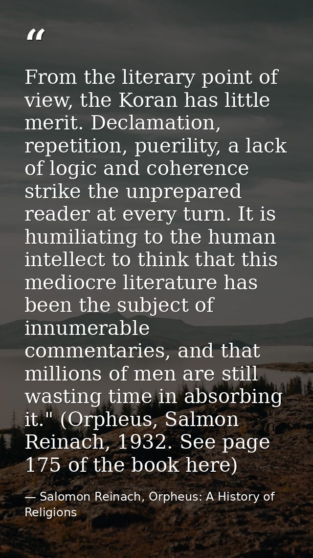From the literary point of view, the Koran has little merit. Declamation, repetition, puerility, a lack of logic and coh — Salomon Reinach, Orpheus: A History of Religions