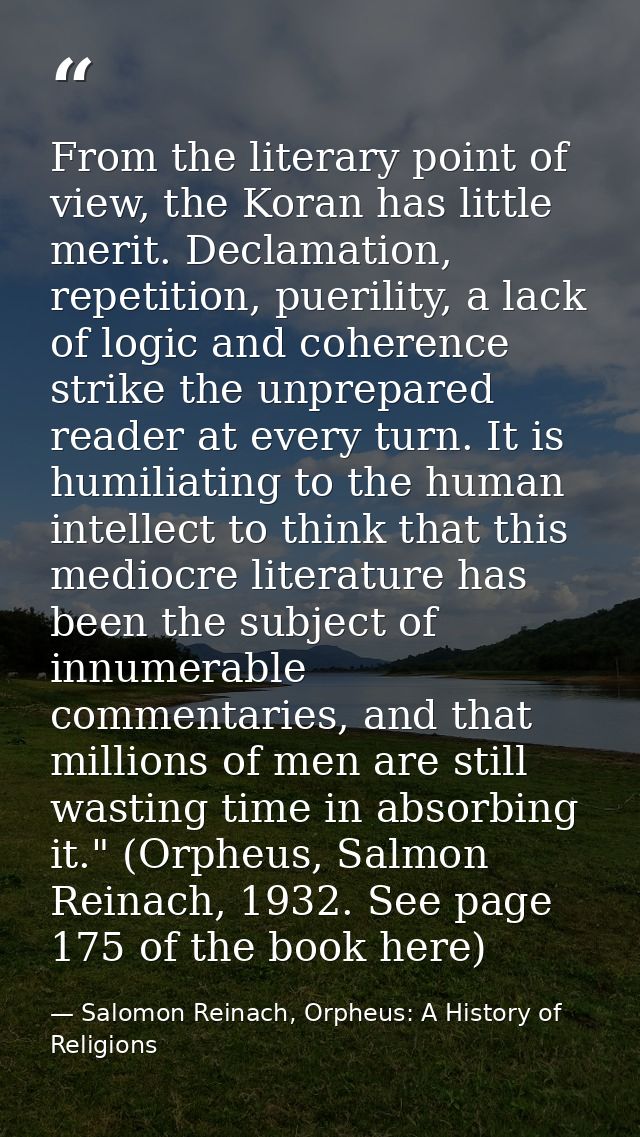 From the literary point of view, the Koran has little merit. Declamation, repetition, puerility, a lack of logic and coh — Salomon Reinach, Orpheus: A History of Religions