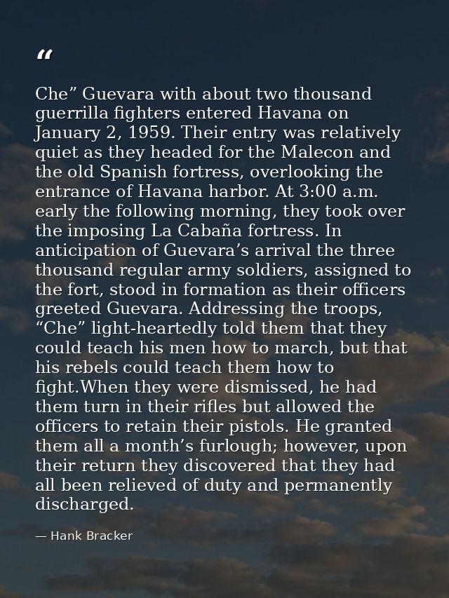 Che” Guevara with about two thousand guerrilla fighters entered Havana on January 2, 1959. Their entry was relatively qu — Hank Bracker