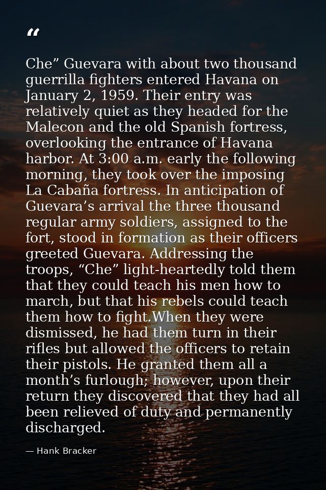 Che” Guevara with about two thousand guerrilla fighters entered Havana on January 2, 1959. Their entry was relatively qu — Hank Bracker