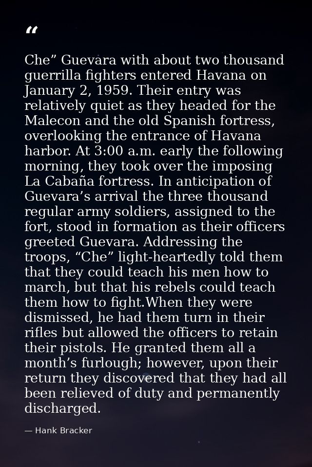 Che” Guevara with about two thousand guerrilla fighters entered Havana on January 2, 1959. Their entry was relatively qu — Hank Bracker