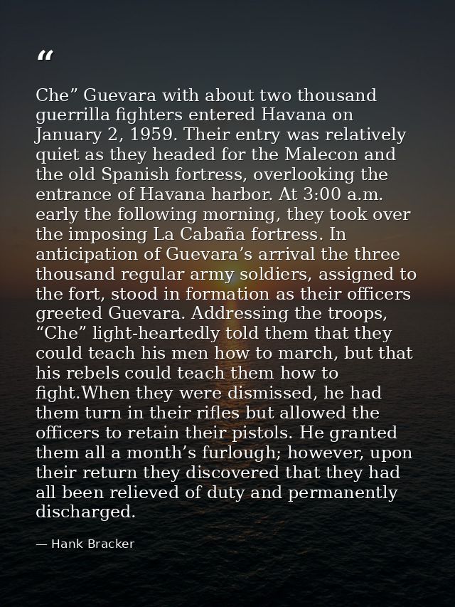 Che” Guevara with about two thousand guerrilla fighters entered Havana on January 2, 1959. Their entry was relatively qu — Hank Bracker