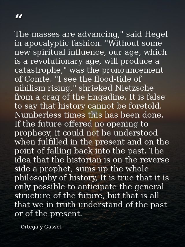 The masses are advancing," said Hegel in apocalyptic fashion. "Without some new spiritual influence, our age, which is a — Ortega y Gasset