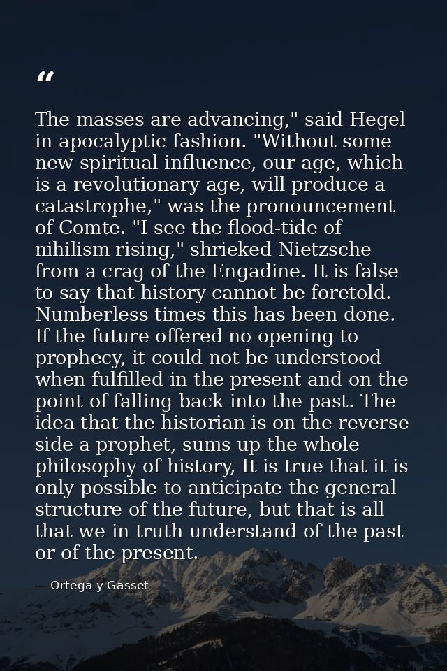 The masses are advancing," said Hegel in apocalyptic fashion. "Without some new spiritual influence, our age, which is a — Ortega y Gasset