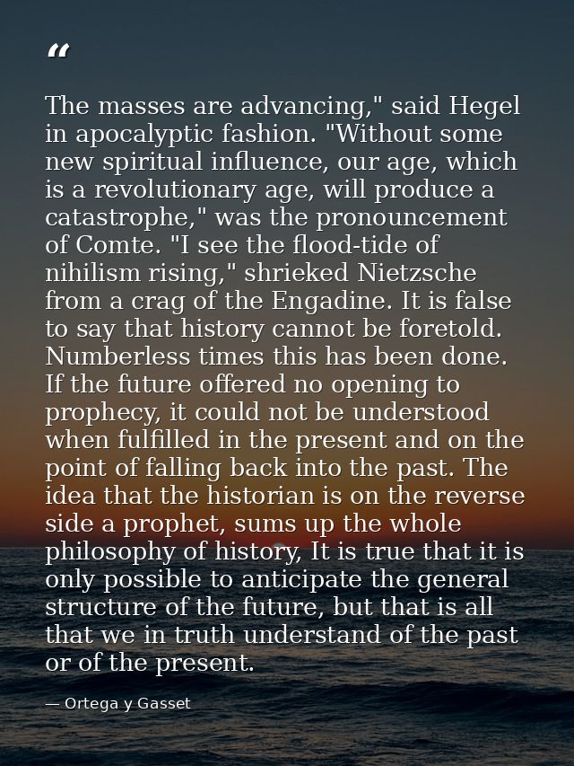 The masses are advancing," said Hegel in apocalyptic fashion. "Without some new spiritual influence, our age, which is a — Ortega y Gasset