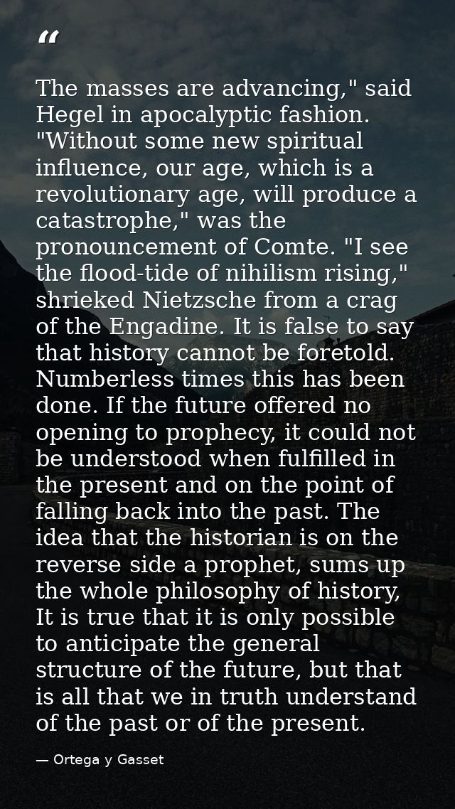 The masses are advancing," said Hegel in apocalyptic fashion. "Without some new spiritual influence, our age, which is a — Ortega y Gasset