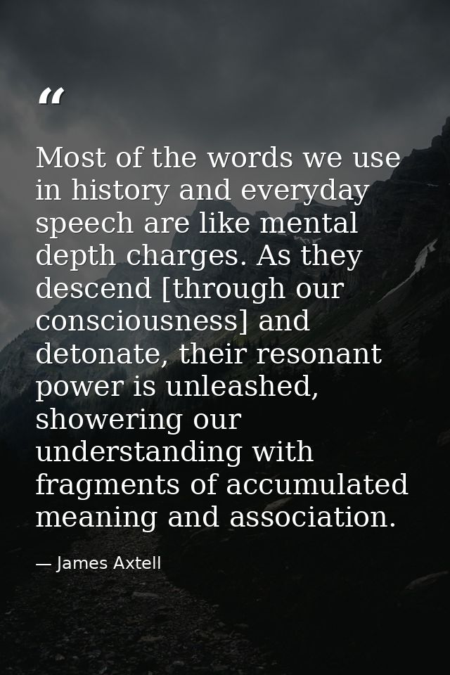Most of the words we use in history and everyday speech are like mental depth charges. As they descend [through our cons — James Axtell