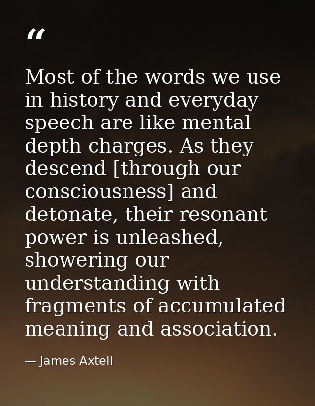 Most of the words we use in history and everyday speech are like mental depth charges. As they descend [through our cons — James Axtell