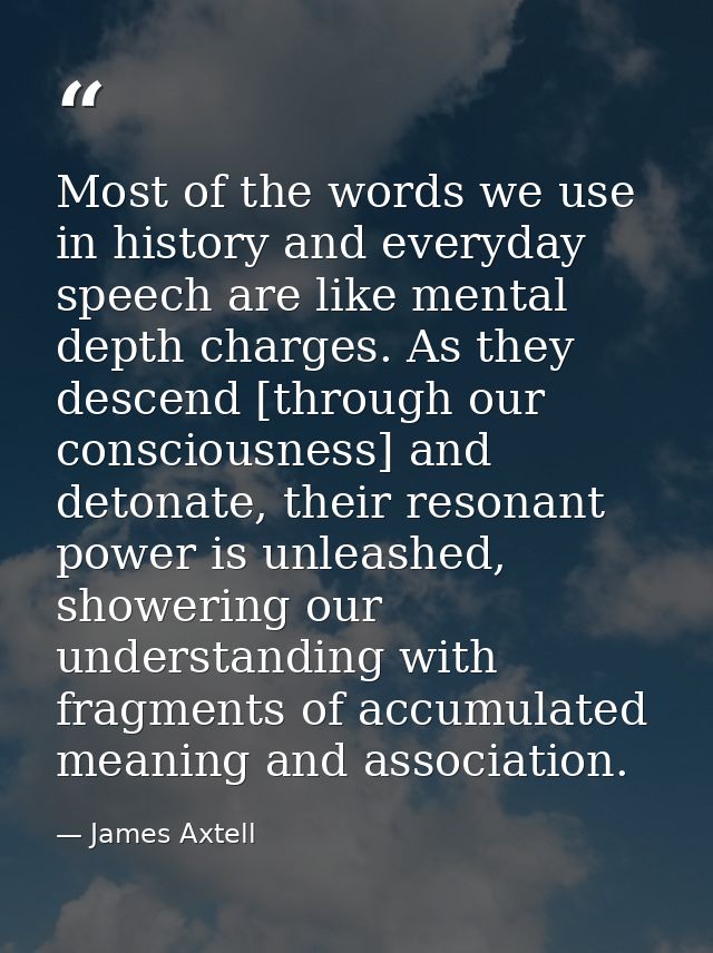 Most of the words we use in history and everyday speech are like mental depth charges. As they descend [through our cons — James Axtell
