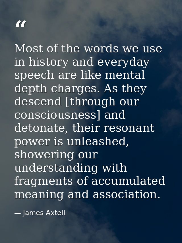 Most of the words we use in history and everyday speech are like mental depth charges. As they descend [through our cons — James Axtell