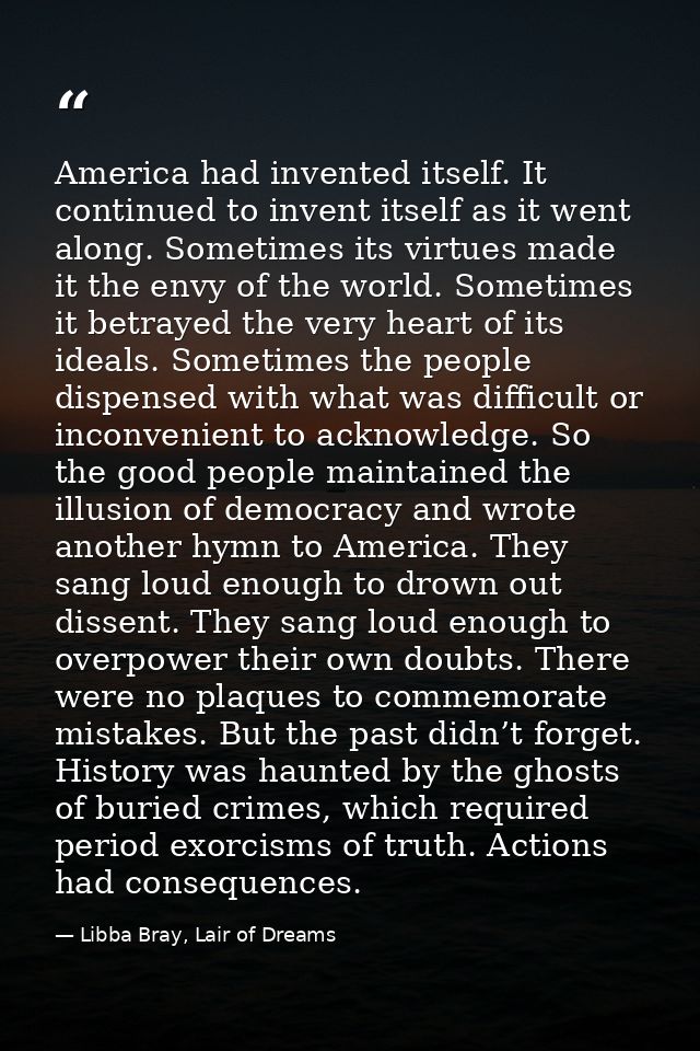 America had invented itself. It continued to invent itself as it went along. Sometimes its virtues made it the envy of t — Libba Bray, Lair of Dreams
