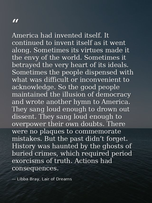 America had invented itself. It continued to invent itself as it went along. Sometimes its virtues made it the envy of t — Libba Bray, Lair of Dreams