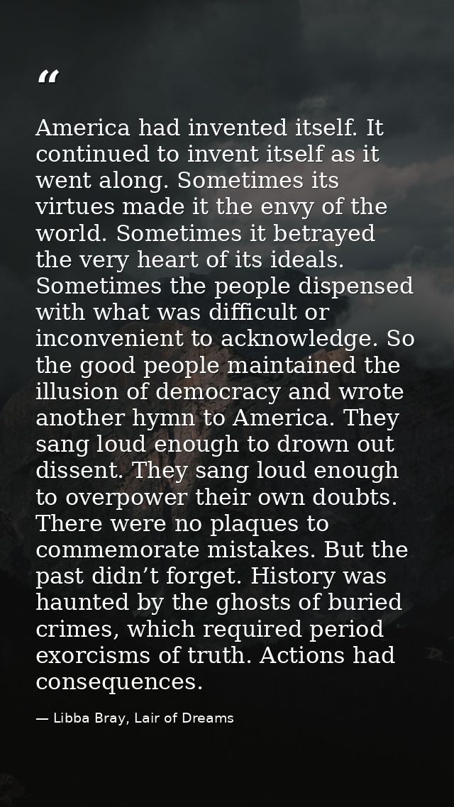 America had invented itself. It continued to invent itself as it went along. Sometimes its virtues made it the envy of t — Libba Bray, Lair of Dreams