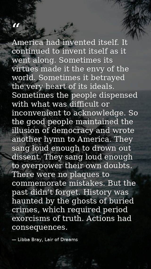 America had invented itself. It continued to invent itself as it went along. Sometimes its virtues made it the envy of t — Libba Bray, Lair of Dreams