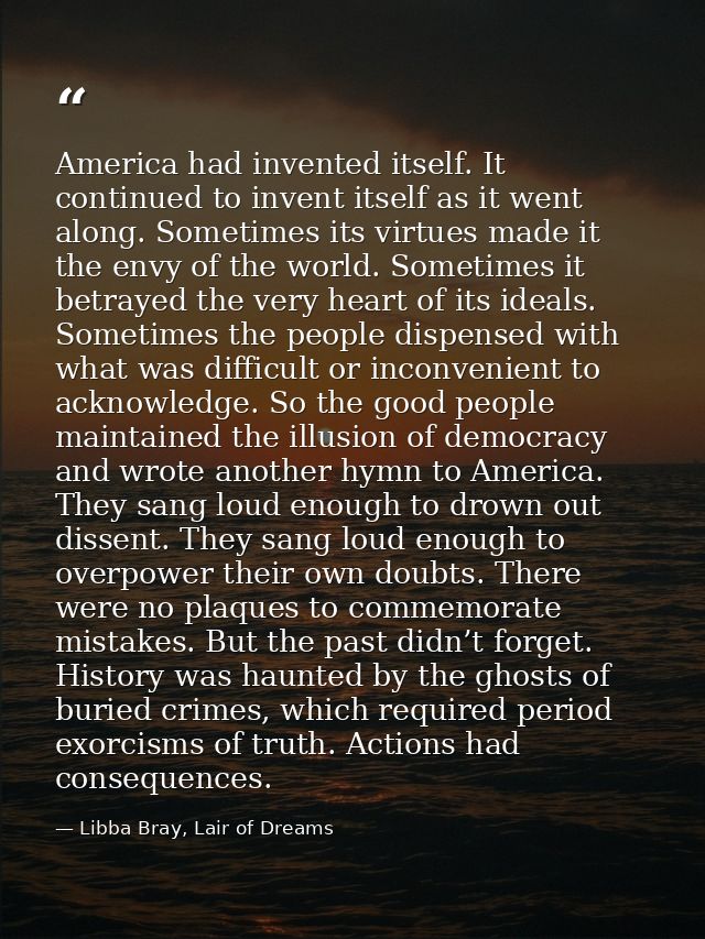 America had invented itself. It continued to invent itself as it went along. Sometimes its virtues made it the envy of t — Libba Bray, Lair of Dreams
