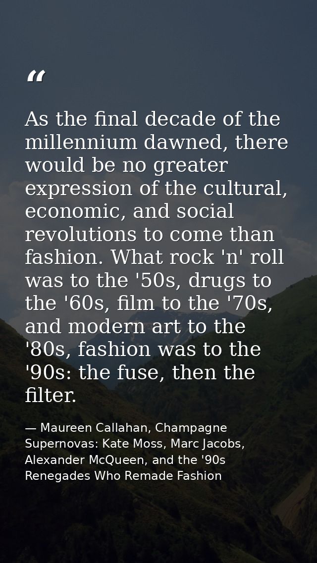 As the final decade of the millennium dawned, there would be no greater expression of the cultural, economic, and social — Maureen Callahan, Champagne Supernovas: Kate Moss, Marc Jacobs, Alexander McQueen, and the '90s Renegades Who Remade Fashion