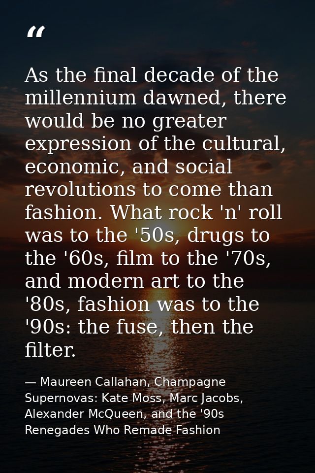 As the final decade of the millennium dawned, there would be no greater expression of the cultural, economic, and social — Maureen Callahan, Champagne Supernovas: Kate Moss, Marc Jacobs, Alexander McQueen, and the '90s Renegades Who Remade Fashion