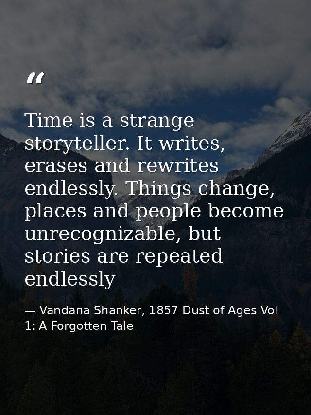 Time is a strange storyteller. It writes, erases and rewrites endlessly. Things change, places and people become unrecog — Vandana Shanker, 1857 Dust of Ages Vol 1: A Forgotten Tale