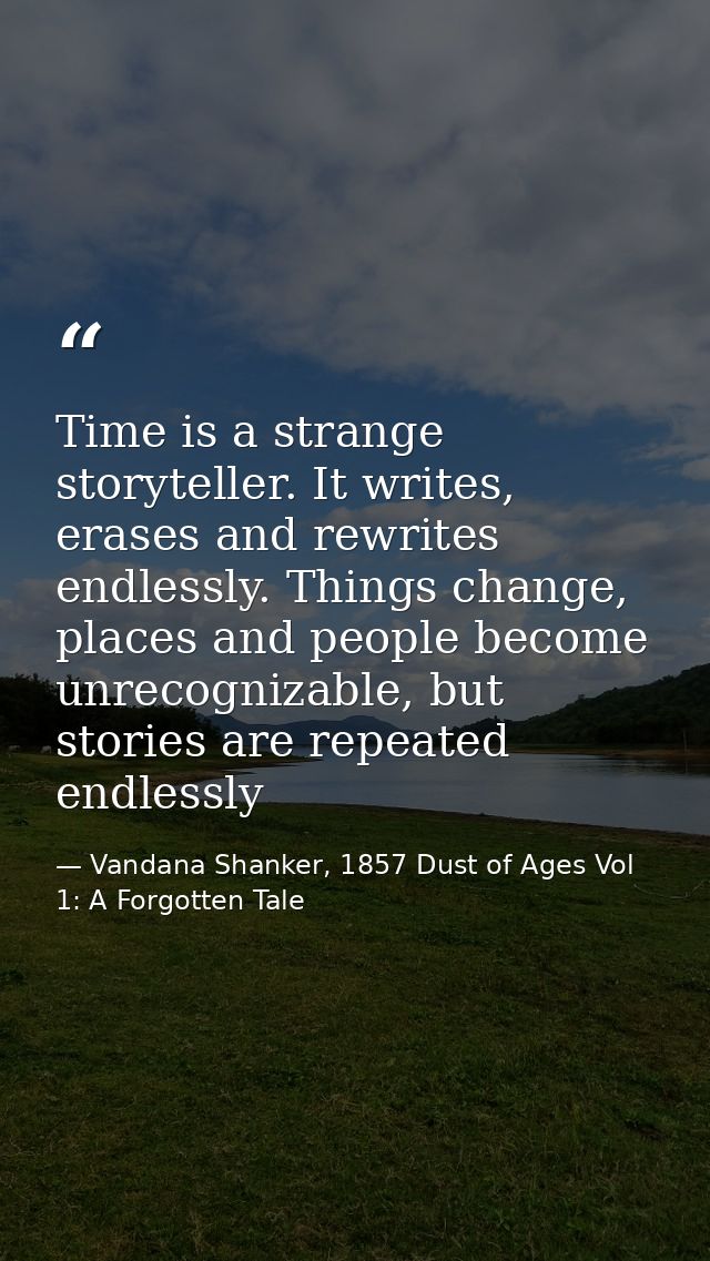 Time is a strange storyteller. It writes, erases and rewrites endlessly. Things change, places and people become unrecog — Vandana Shanker, 1857 Dust of Ages Vol 1: A Forgotten Tale