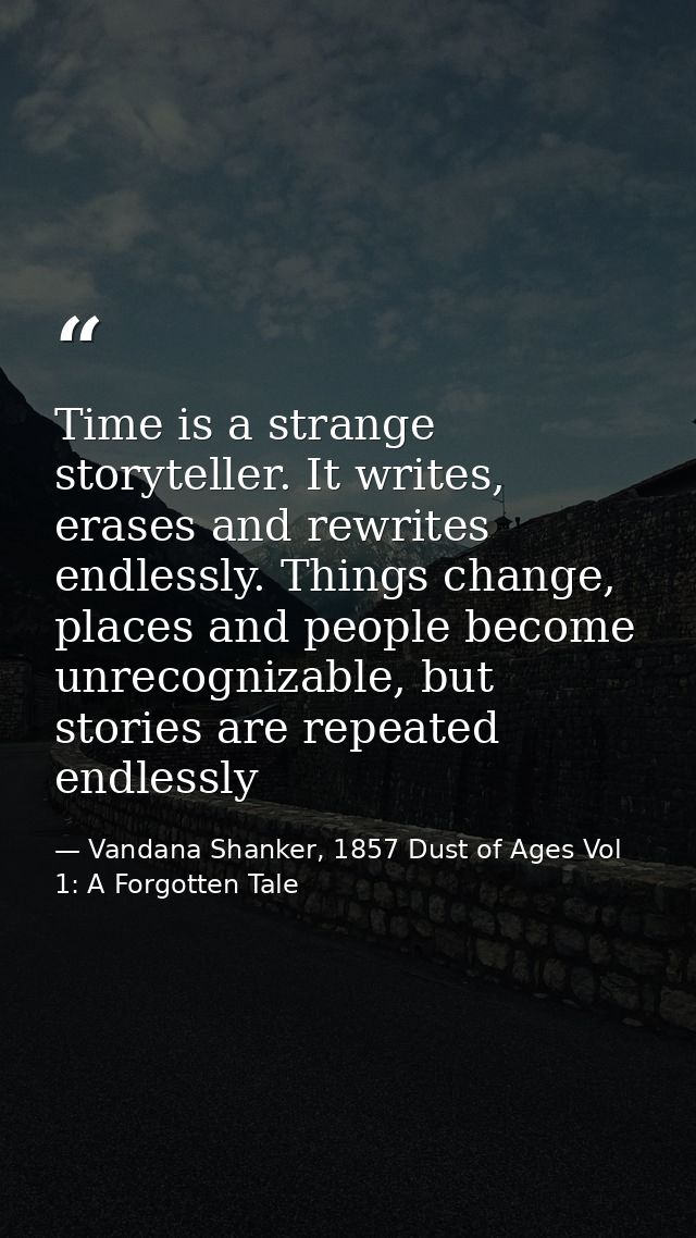Time is a strange storyteller. It writes, erases and rewrites endlessly. Things change, places and people become unrecog — Vandana Shanker, 1857 Dust of Ages Vol 1: A Forgotten Tale