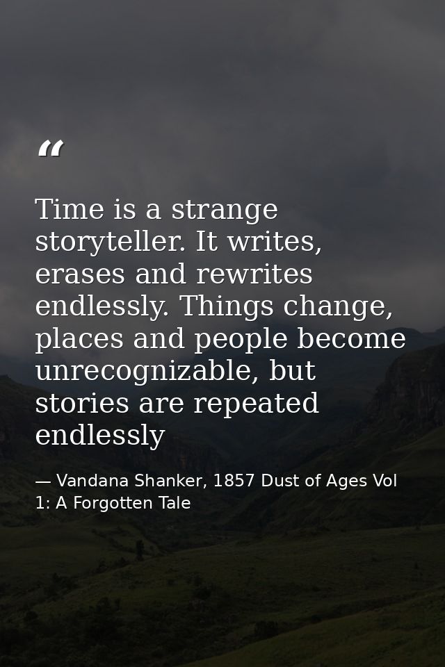 Time is a strange storyteller. It writes, erases and rewrites endlessly. Things change, places and people become unrecog — Vandana Shanker, 1857 Dust of Ages Vol 1: A Forgotten Tale