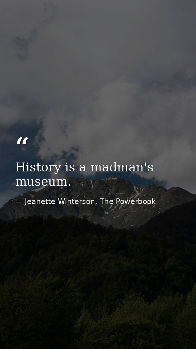 History is a madman's museum. — Jeanette Winterson, The Powerbook