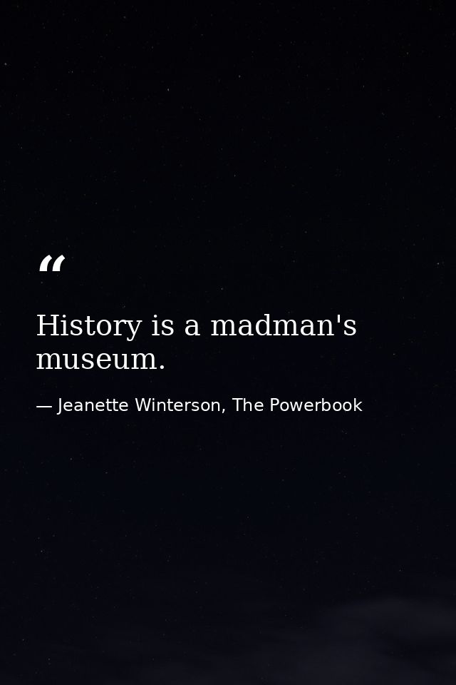 History is a madman's museum. — Jeanette Winterson, The Powerbook