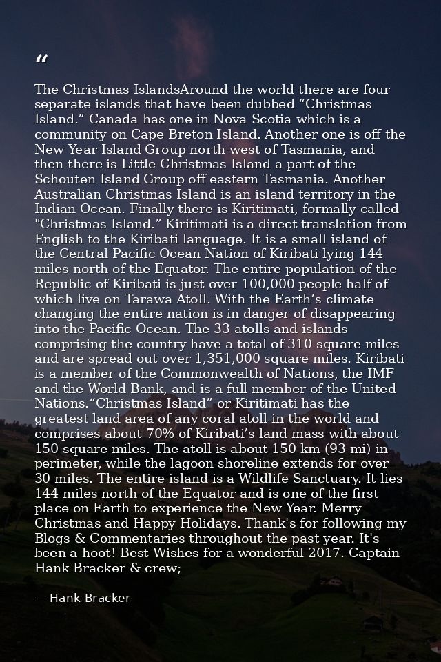 The Christmas IslandsAround the world there are four separate islands that have been dubbed “Christmas Island.” Canada h — Hank Bracker