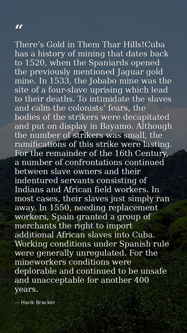 There’s Gold in Them Thar Hills!Cuba has a history of mining that dates back to 1520, when the Spaniards opened the prev — Hank Bracker