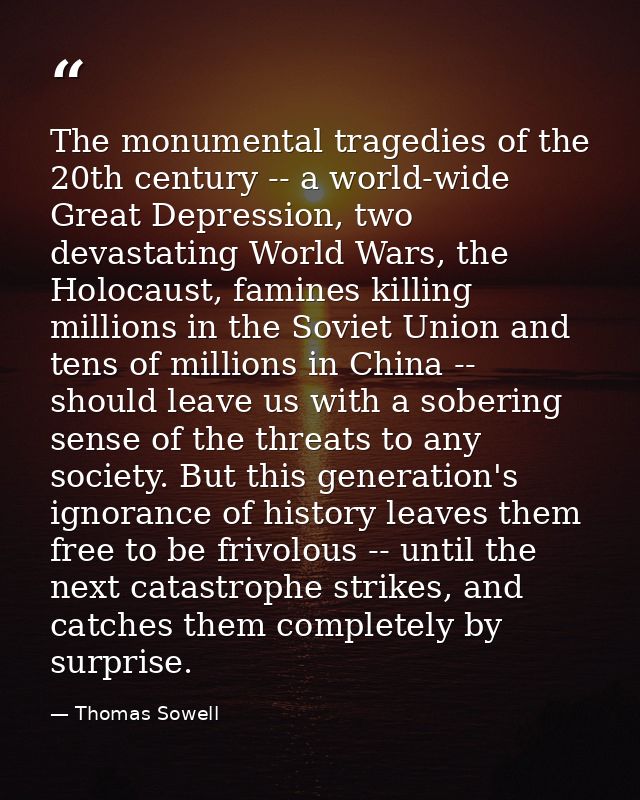 The monumental tragedies of the 20th century -- a world-wide Great Depression, two devastating World Wars, the Holocaust — Thomas Sowell