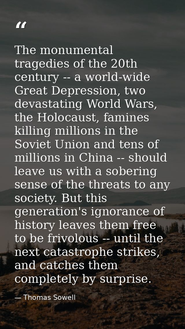 The monumental tragedies of the 20th century -- a world-wide Great Depression, two devastating World Wars, the Holocaust — Thomas Sowell