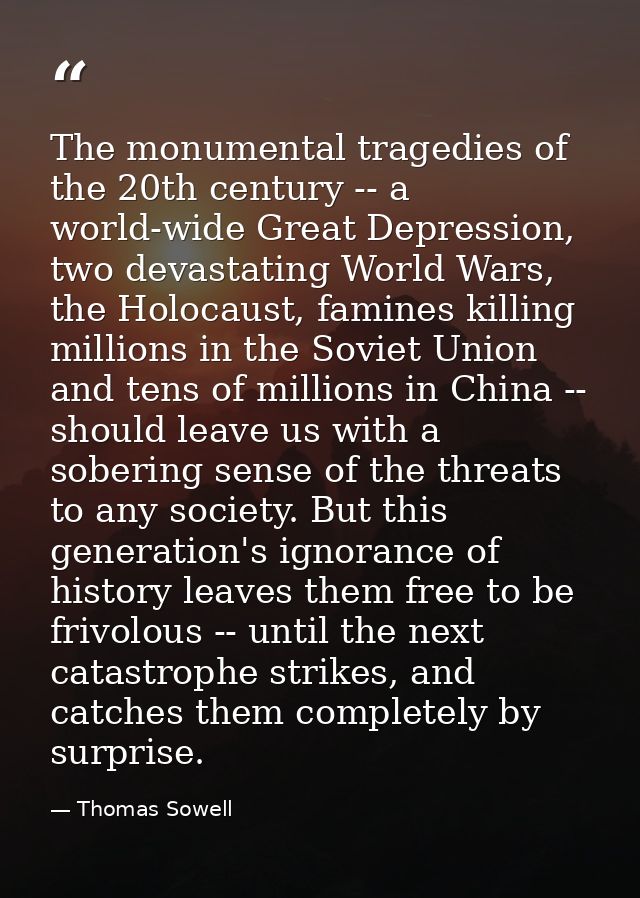 The monumental tragedies of the 20th century -- a world-wide Great Depression, two devastating World Wars, the Holocaust — Thomas Sowell