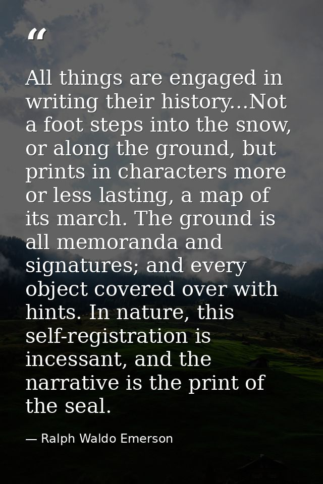 All things are engaged in writing their history...Not a foot steps into the snow, or along the ground, but prints in cha — Ralph Waldo Emerson