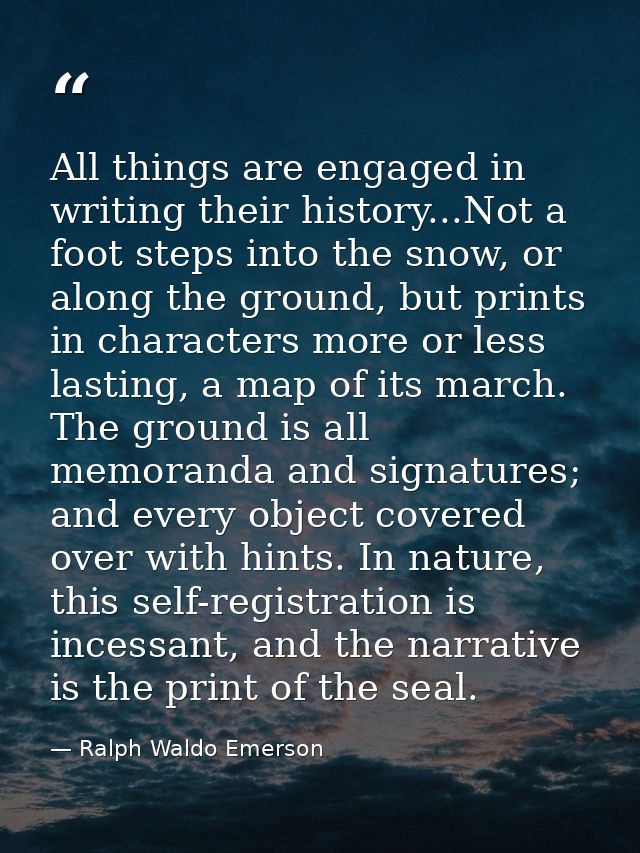 All things are engaged in writing their history...Not a foot steps into the snow, or along the ground, but prints in cha — Ralph Waldo Emerson