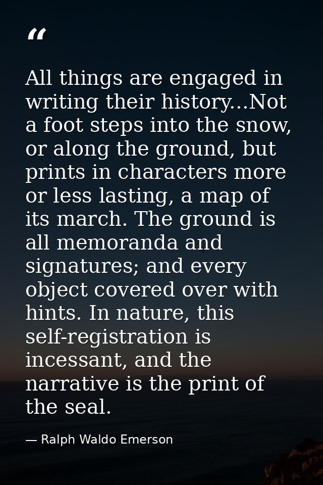 All things are engaged in writing their history...Not a foot steps into the snow, or along the ground, but prints in cha — Ralph Waldo Emerson