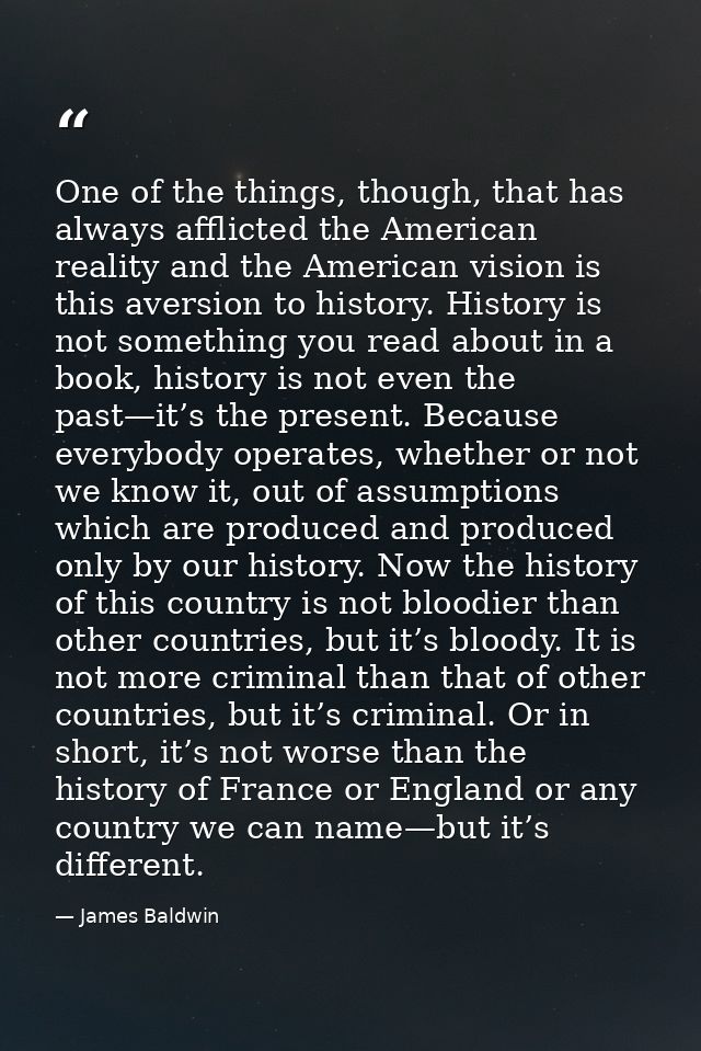 One of the things, though, that has always afflicted the American reality and the American vision is this aversion to hi — James Baldwin