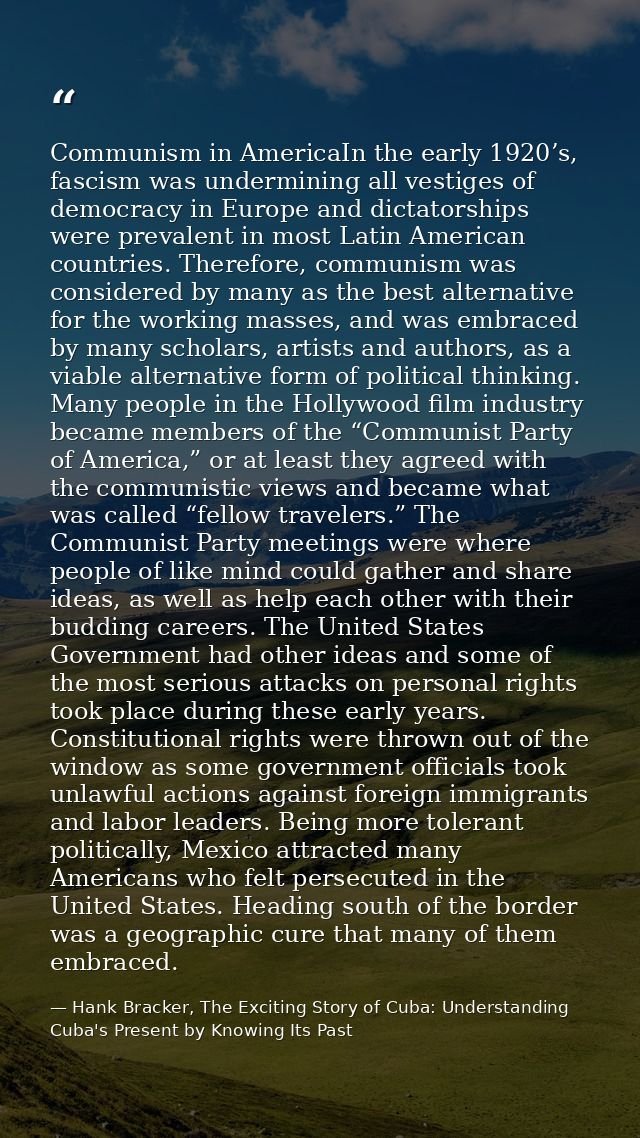 Communism in AmericaIn the early 1920’s, fascism was undermining all vestiges of democracy in Europe and dictatorships w — Hank Bracker, The Exciting Story of Cuba: Understanding Cuba's Present by Knowing Its Past