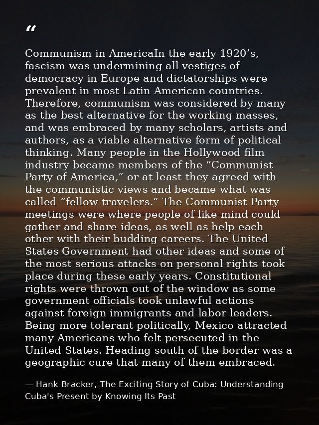Communism in AmericaIn the early 1920’s, fascism was undermining all vestiges of democracy in Europe and dictatorships w — Hank Bracker, The Exciting Story of Cuba: Understanding Cuba's Present by Knowing Its Past