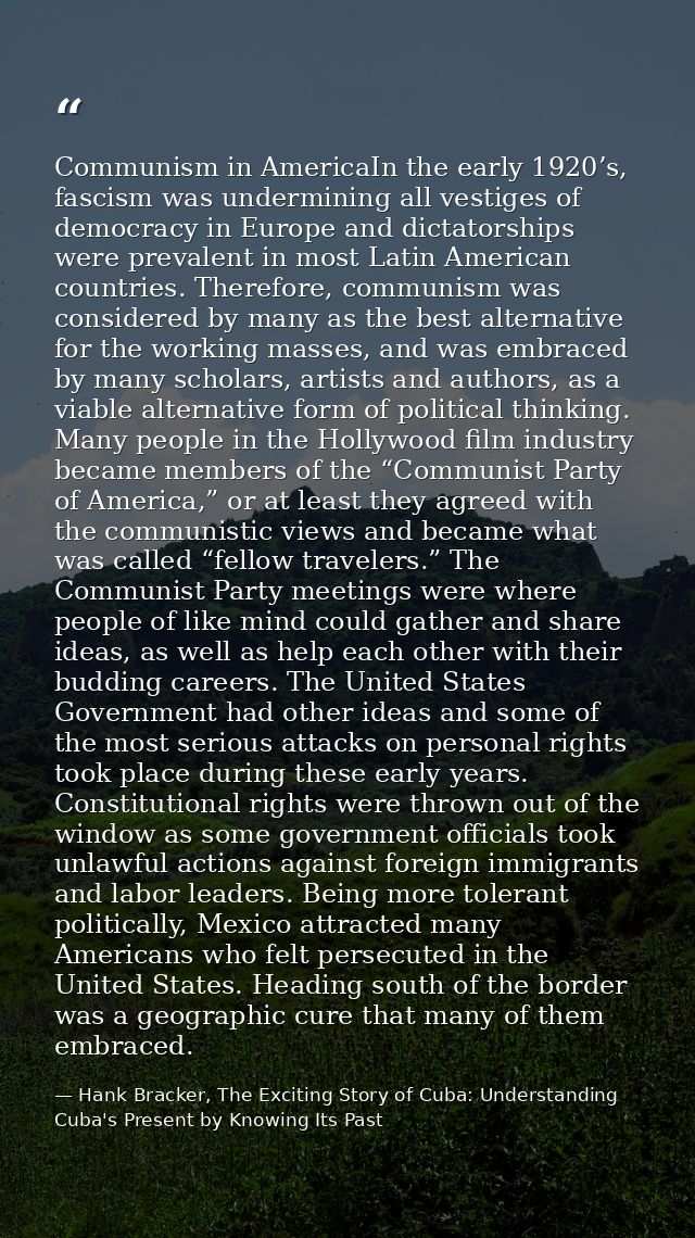 Communism in AmericaIn the early 1920’s, fascism was undermining all vestiges of democracy in Europe and dictatorships w — Hank Bracker, The Exciting Story of Cuba: Understanding Cuba's Present by Knowing Its Past