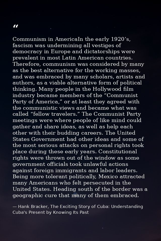 Communism in AmericaIn the early 1920’s, fascism was undermining all vestiges of democracy in Europe and dictatorships w — Hank Bracker, The Exciting Story of Cuba: Understanding Cuba's Present by Knowing Its Past