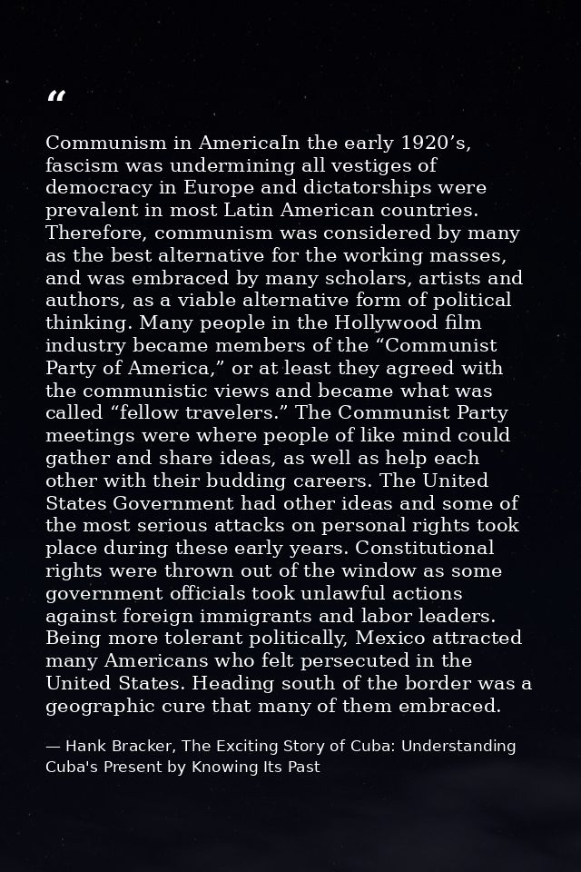 Communism in AmericaIn the early 1920’s, fascism was undermining all vestiges of democracy in Europe and dictatorships w — Hank Bracker, The Exciting Story of Cuba: Understanding Cuba's Present by Knowing Its Past