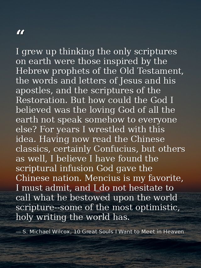 I grew up thinking the only scriptures on earth were those inspired by the Hebrew prophets of the Old Testament, the wor — S. Michael Wilcox, 10 Great Souls I Want to Meet in Heaven